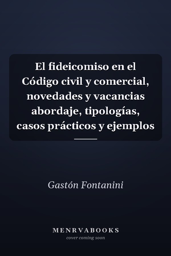 El fideicomiso en el Código civil y comercial, novedades y vacancias abordaje, tipologías, casos prácticos y ejemplos