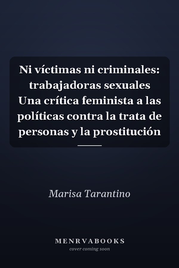 Ni víctimas ni criminales: trabajadoras sexuales Una crítica feminista a las políticas contra la trata de personas y la prostitución