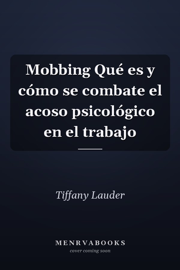 Mobbing Qué es y cómo se combate el acoso psicológico en el trabajo
