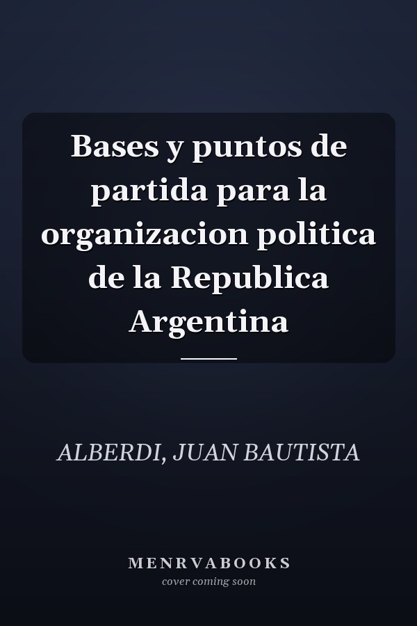 Bases y puntos de partida para la organizacion politica de la Republica Argentina