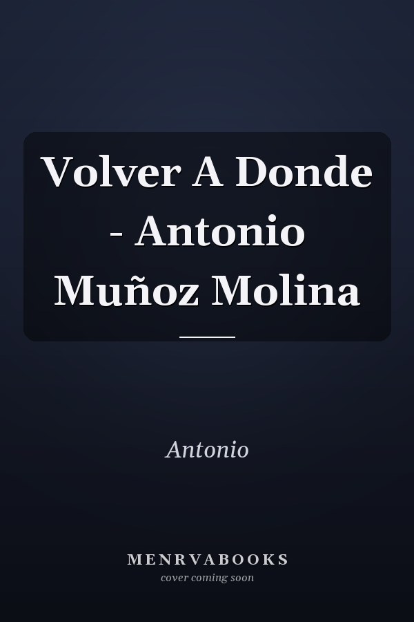 Volver A Donde - Antonio Muñoz Molina