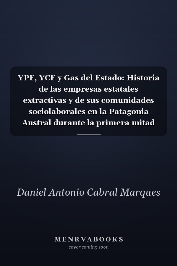 YPF, YCF y Gas del Estado: Historia de las empresas estatales extractivas y de sus comunidades sociolaborales en la Patagonia Austral durante la primera mitad del siglo XX