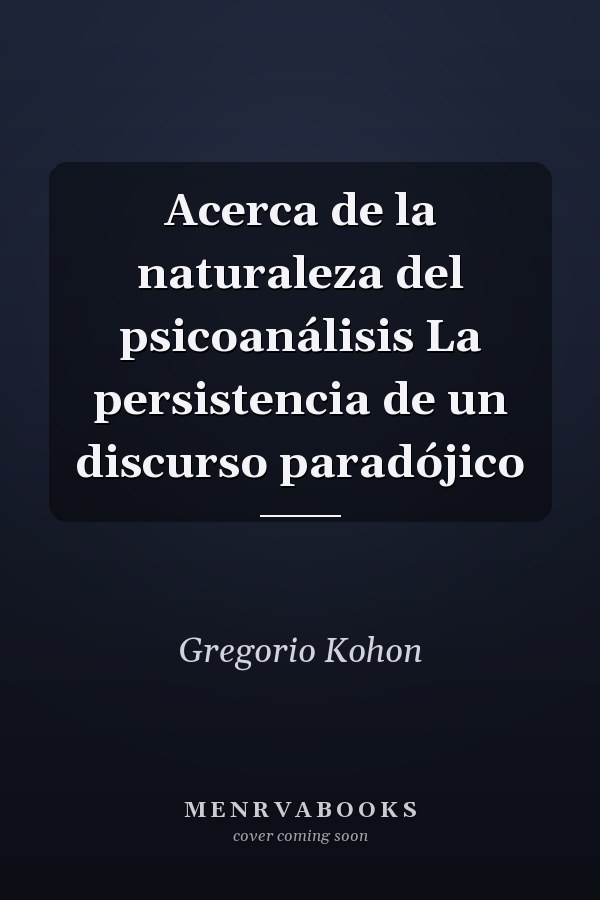 Acerca de la naturaleza del psicoanálisis La persistencia de un discurso paradójico