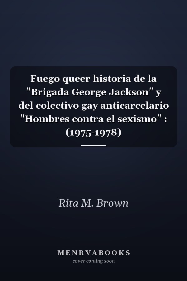 Fuego queer historia de la "Brigada George Jackson" y del colectivo gay anticarcelario "Hombres contra el sexismo" : (1975-1978)