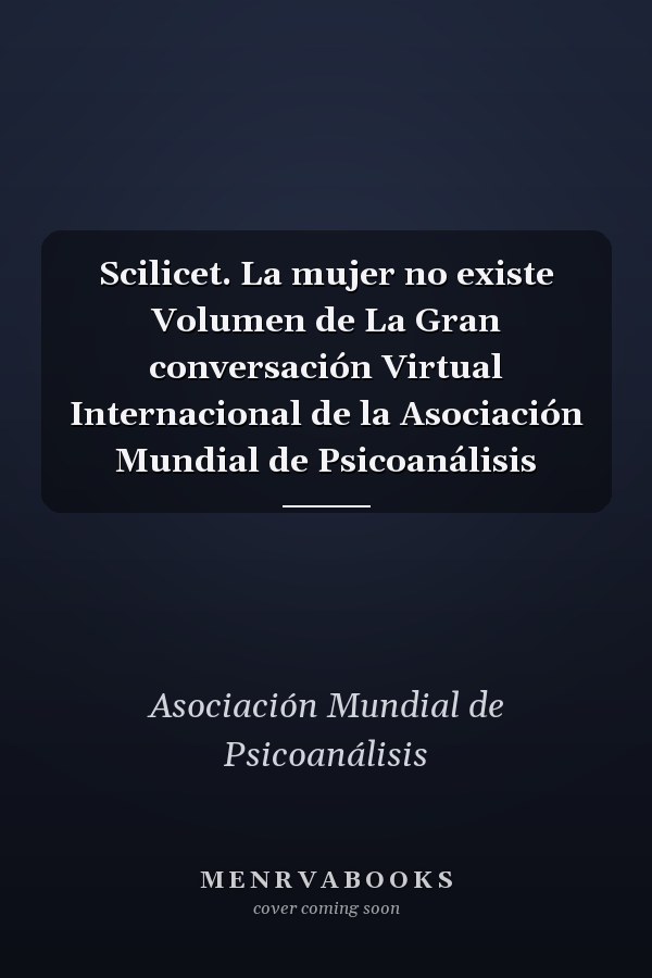 Scilicet. La mujer no existe Volumen de La Gran conversación Virtual Internacional de la Asociación Mundial de Psicoanálisis