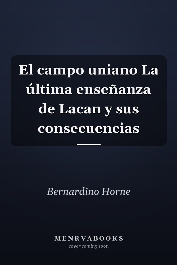 El campo uniano La última enseñanza de Lacan y sus consecuencias