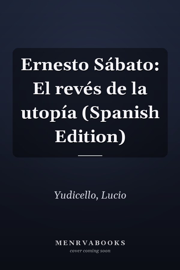 Ernesto Sábato: El revés de la utopía (Spanish Edition)