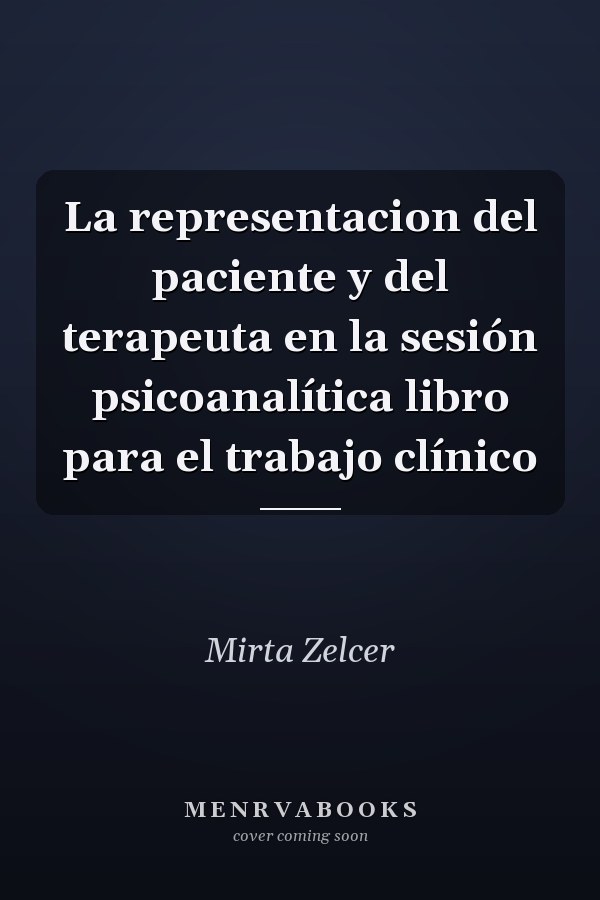 La representacion del paciente y del terapeuta en la sesión psicoanalítica libro para el trabajo clínico