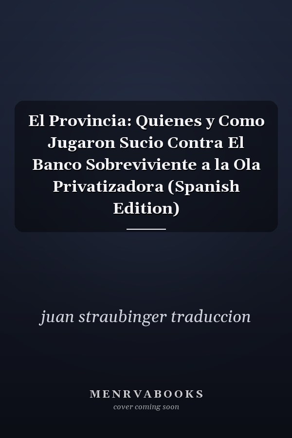 El Provincia: Quienes y Como Jugaron Sucio Contra El Banco Sobreviviente a la Ola Privatizadora (Spanish Edition)