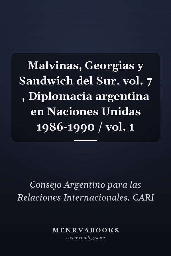 Malvinas, Georgias y Sandwich del Sur. vol. 7 , Diplomacia argentina en Naciones Unidas 1986-1990 / vol. 1
