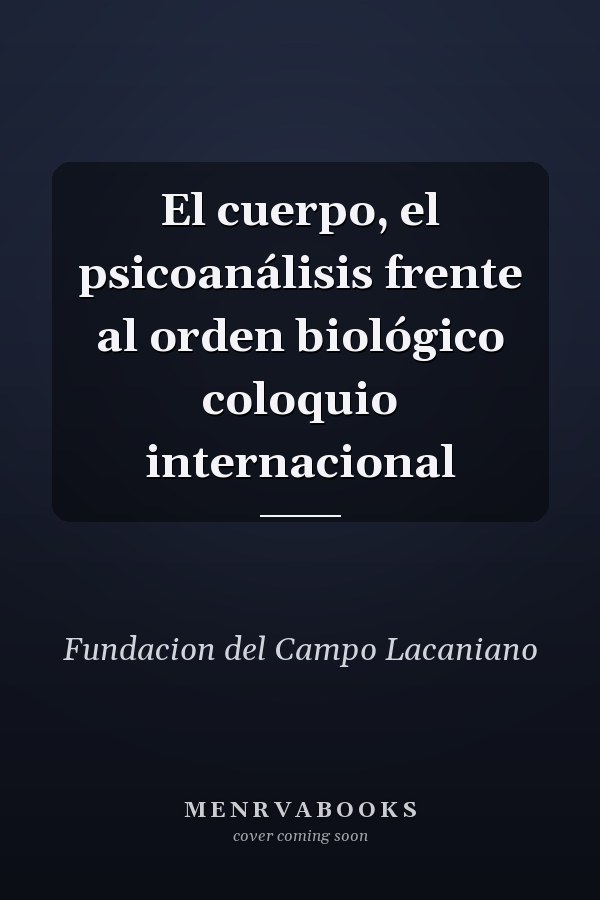 El cuerpo, el psicoanálisis frente al orden biológico coloquio internacional