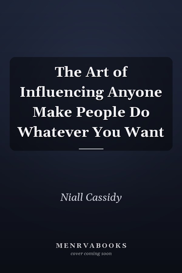 The Art of Influencing Anyone Make People Do Whatever You Want