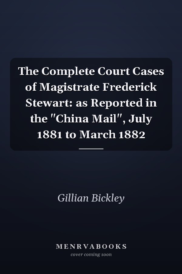 The Complete Court Cases of Magistrate Frederick Stewart: as Reported in the "China Mail", July 1881 to March 1882