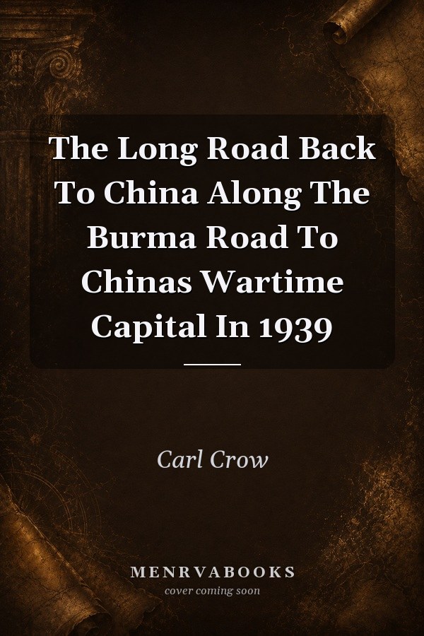 The Long Road Back To China Along The Burma Road To Chinas Wartime Capital In 1939