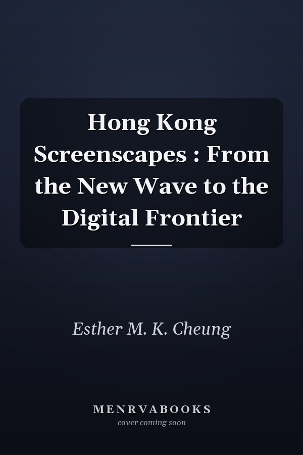 Hong Kong Screenscapes : From the New Wave to the Digital Frontier