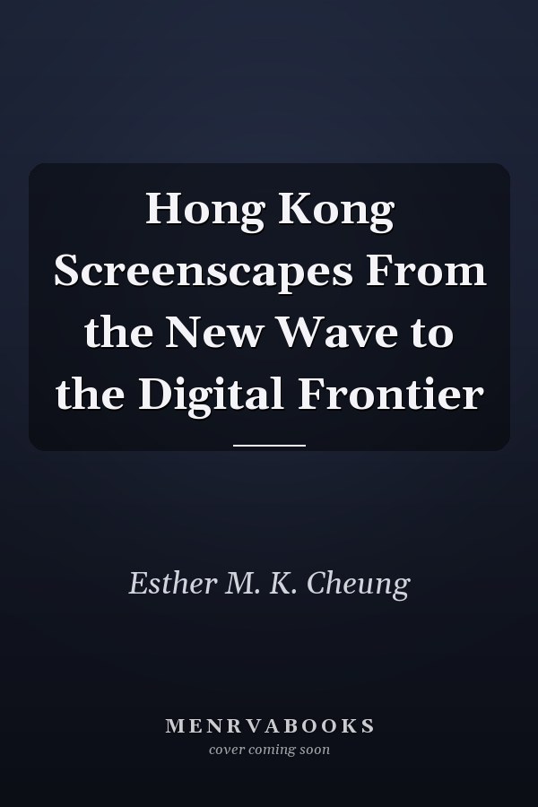 Hong Kong Screenscapes From the New Wave to the Digital Frontier