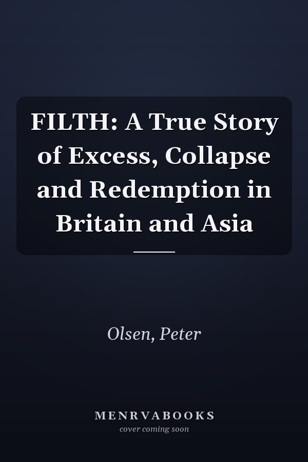 FILTH: A True Story of Excess, Collapse and Redemption in Britain and Asia