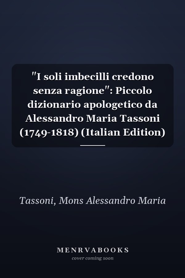 "I soli imbecilli credono senza ragione": Piccolo dizionario apologetico da Alessandro Maria Tassoni (1749-1818) (Italian Edition)