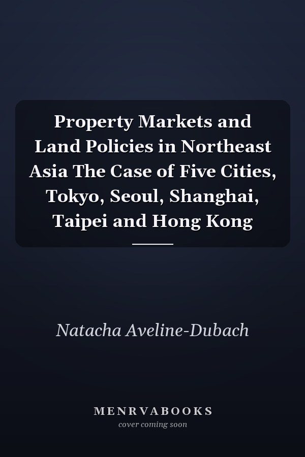 Property Markets and Land Policies in Northeast Asia The Case of Five Cities, Tokyo, Seoul, Shanghai, Taipei and Hong Kong