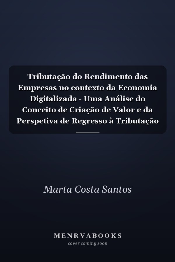 Tributação do Rendimento das Empresas no contexto da Economia Digitalizada - Uma Análise do Conceito de Criação de Valor e da Perspetiva de Regresso à Tributação na Fonte