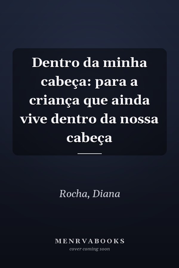 Dentro da minha cabeça: para a criança que ainda vive dentro da nossa cabeça