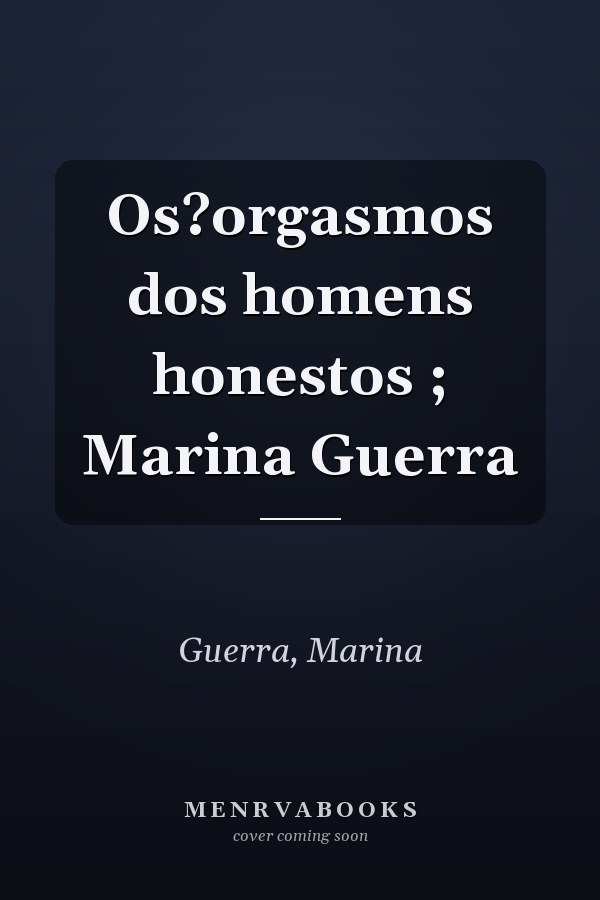 Os?orgasmos dos homens honestos ; Marina Guerra