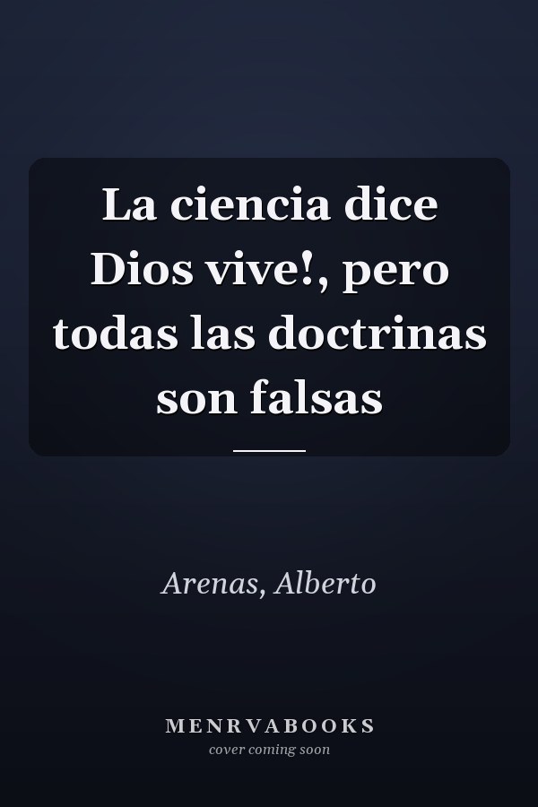 La ciencia dice Dios vive!, pero todas las doctrinas son falsas