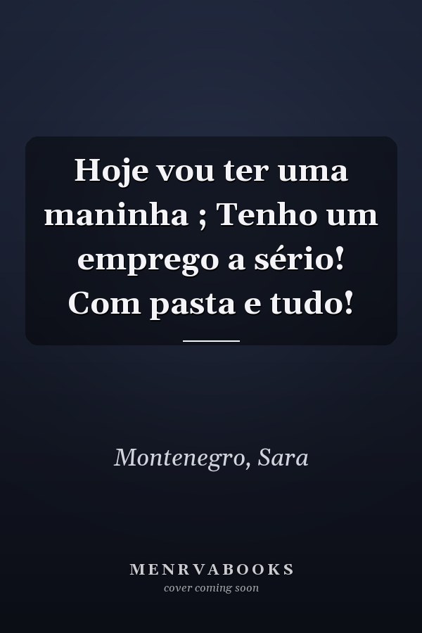 Hoje vou ter uma maninha ; Tenho um emprego a sério! Com pasta e tudo!