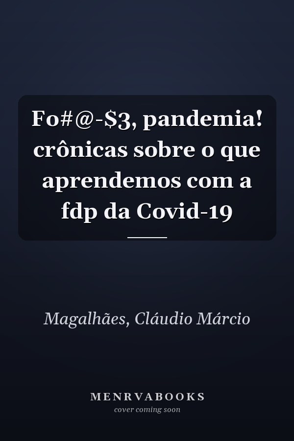 Fo#@-$3, pandemia! crônicas sobre o que aprendemos com a fdp da Covid-19