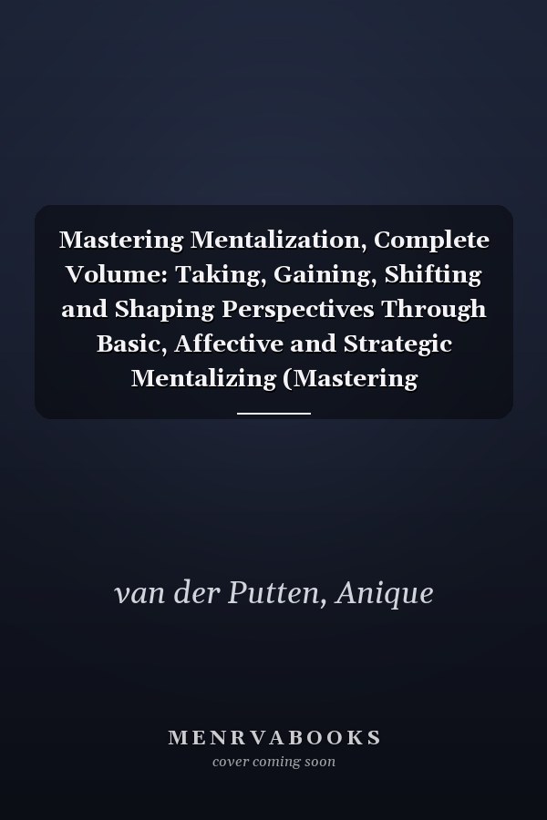Mastering Mentalization, Complete Volume: Taking, Gaining, Shifting and Shaping Perspectives Through Basic, Affective and Strategic Mentalizing (Mastering Mentalization Series)