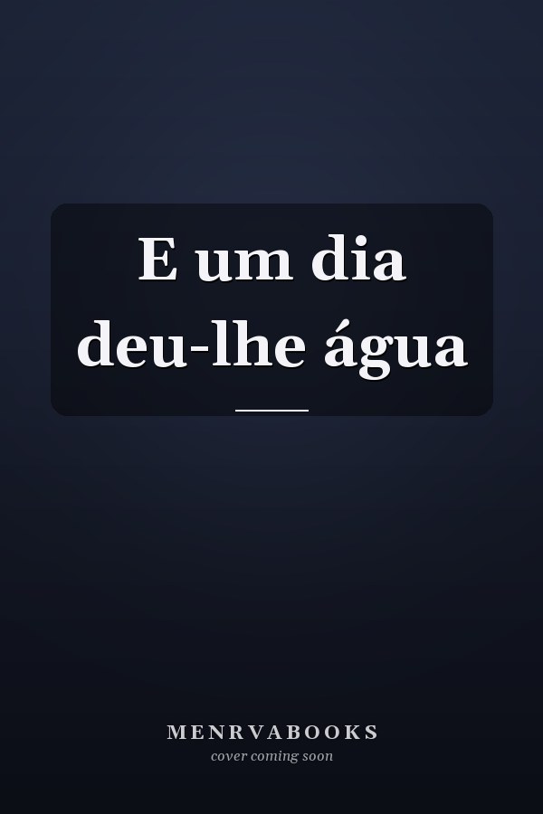E um dia deu-lhe água