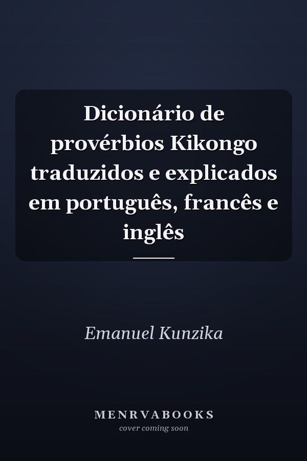 Dicionário de provérbios Kikongo traduzidos e explicados em português, francês e inglês