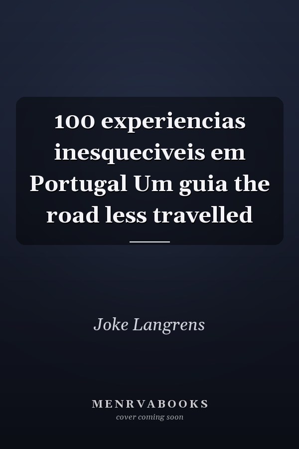 100 experiencias inesqueciveis em Portugal Um guia the road less travelled