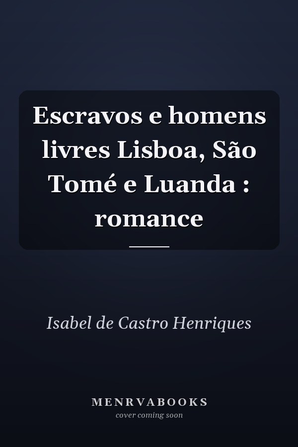Escravos e homens livres Lisboa, São Tomé e Luanda : romance
