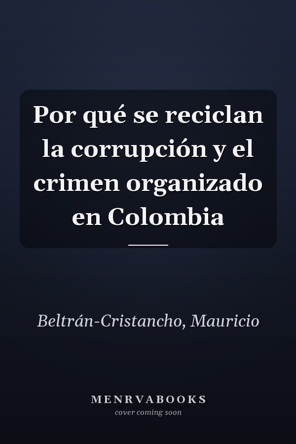 Por qué se reciclan la corrupción y el crimen organizado en Colombia