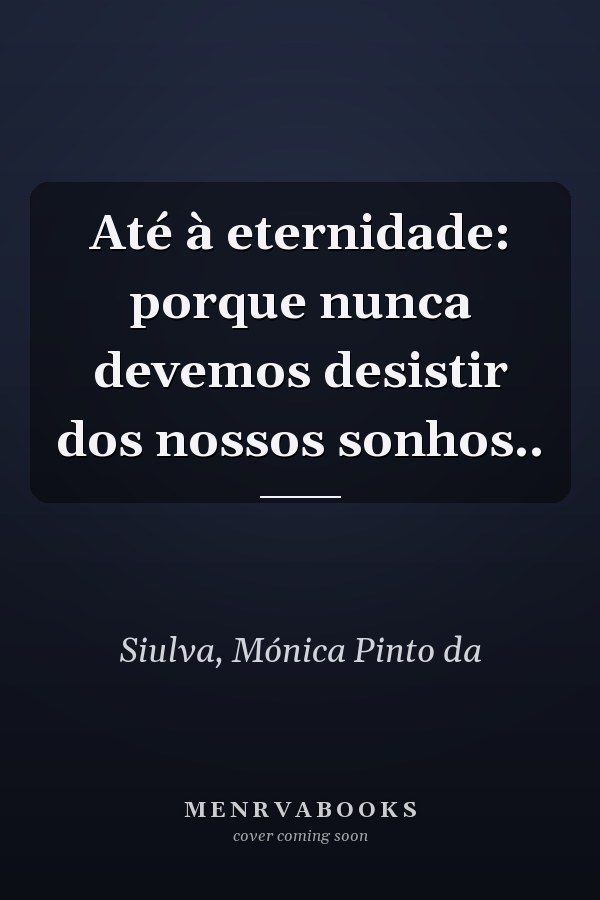 Até à eternidade: porque nunca devemos desistir dos nossos sonhos..