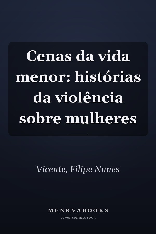 Cenas da vida menor: histórias da violência sobre mulheres