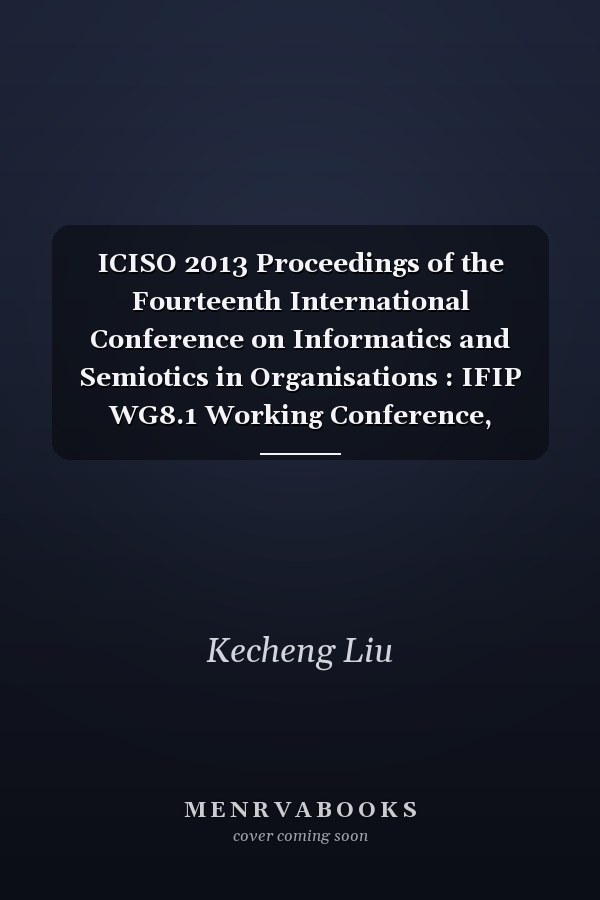 ICISO 2013 Proceedings of the Fourteenth International Conference on Informatics and Semiotics in Organisations : IFIP WG8.1 Working Conference, Stockholm, Sweden, March 25-26, 2013