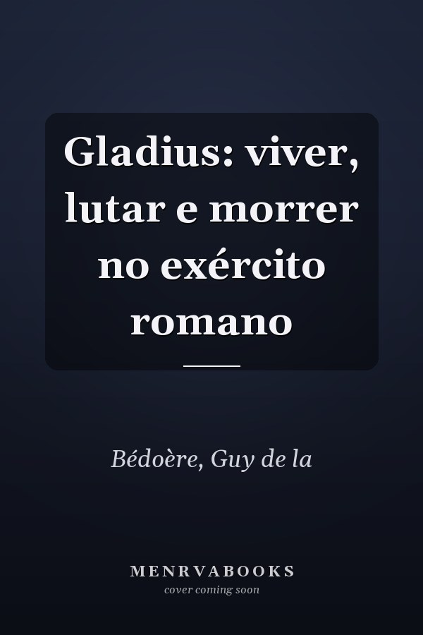Gladius: viver, lutar e morrer no exército romano