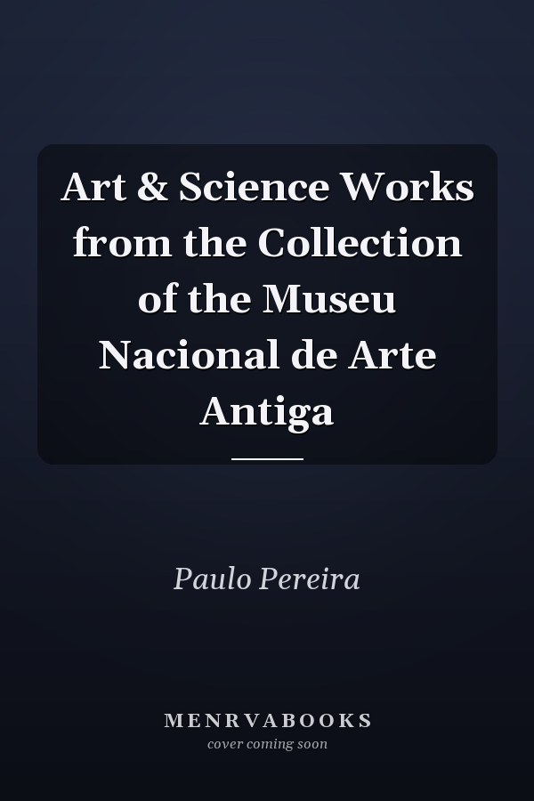 Art & Science Works from the Collection of the Museu Nacional de Arte Antiga