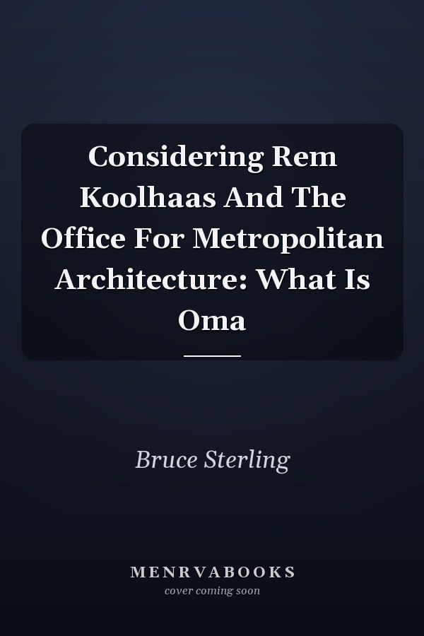 Considering Rem Koolhaas And The Office For Metropolitan Architecture: What Is Oma