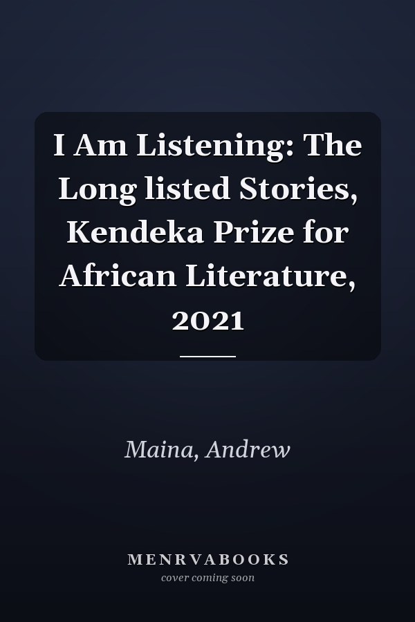I Am Listening: The Long listed Stories, Kendeka Prize for African Literature, 2021