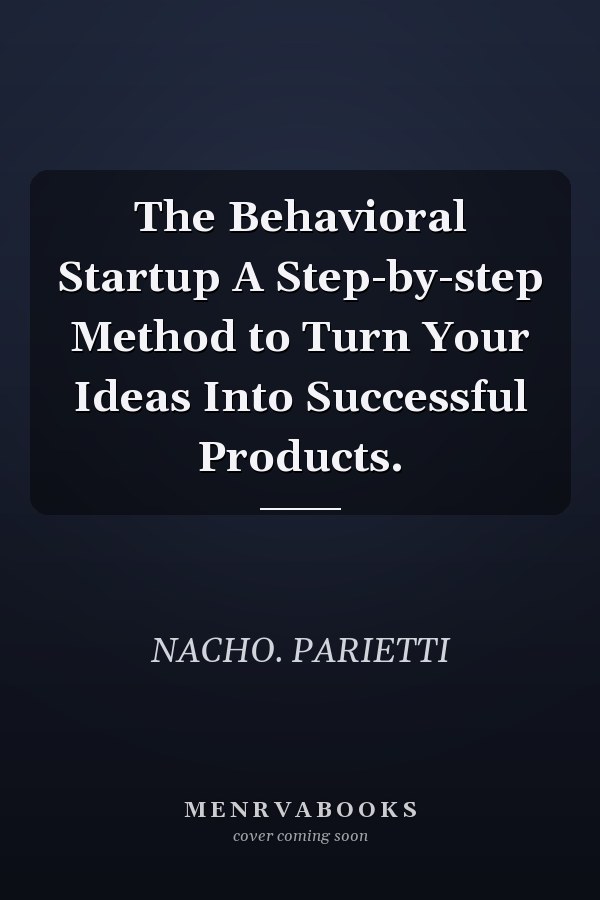 The Behavioral Startup A Step-by-step Method to Turn Your Ideas Into Successful Products.