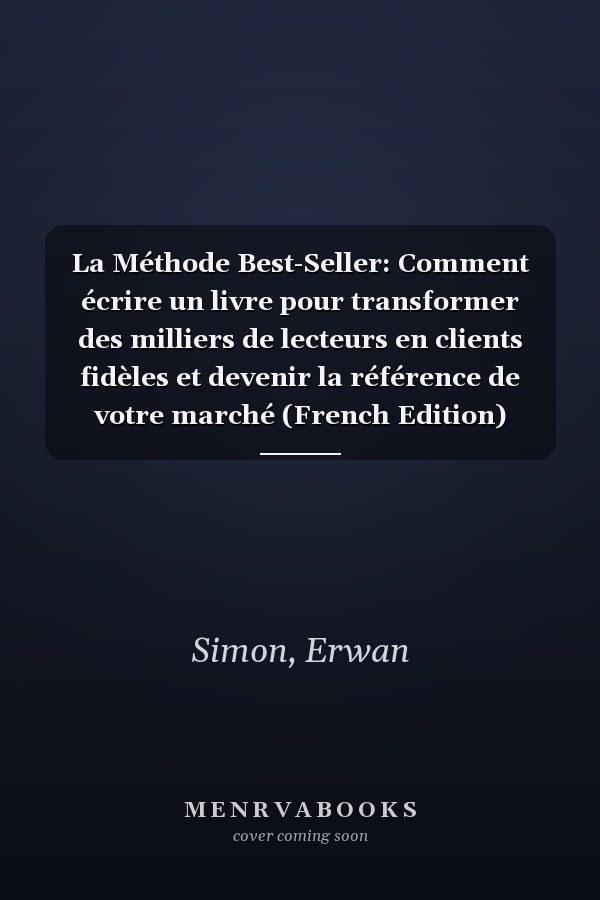 La Méthode Best-Seller: Comment écrire un livre pour transformer des milliers de lecteurs en clients fidèles et devenir la référence de votre marché (French Edition)