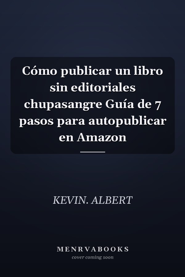 Cómo publicar un libro sin editoriales chupasangre Guía de 7 pasos para autopublicar en Amazon