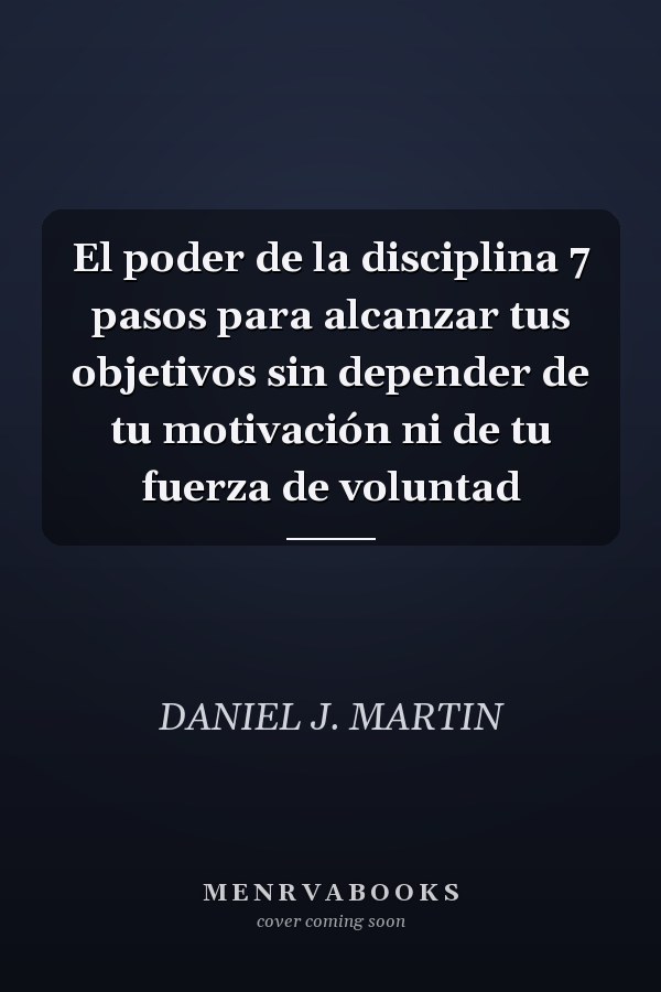 El poder de la disciplina 7 pasos para alcanzar tus objetivos sin depender de tu motivación ni de tu fuerza de voluntad