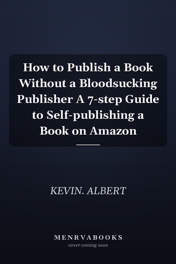 How to Publish a Book Without a Bloodsucking Publisher A 7-step Guide to Self-publishing a Book on Amazon