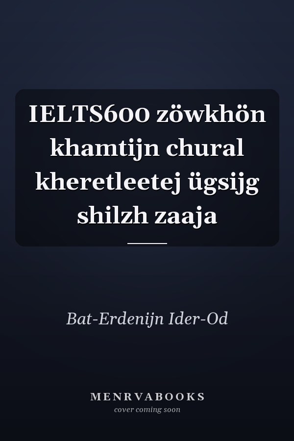 IELTS600 zöwkhön khamtijn chural kheretleetej ügsijg shilzh zaaja