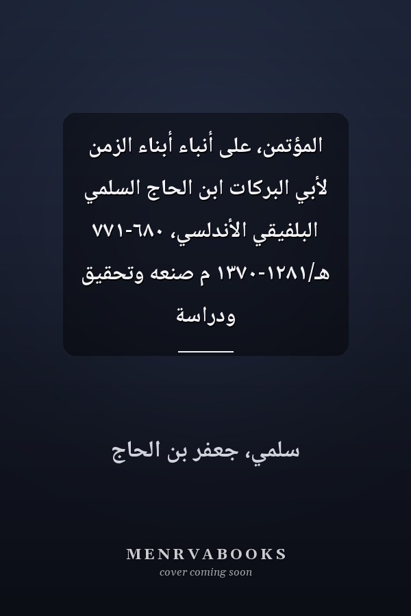 المؤتمن، على أنباء أبناء الزمن لأبي البركات ابن الحاج السلمي البلفيقي الأندلسي، ٦٨٠-٧٧١ هـ/١٢٨١-١٣٧٠ م صنعه وتحقيق ودراسة