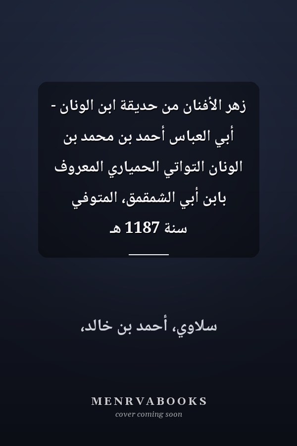 زهر الأفنان من حديقة ابن الونان - أبي العباس أحمد بن محمد بن الونان التواتي الحمياري المعروف بابن أبي الشمقمق، المتوفي سنة 1187 هـ